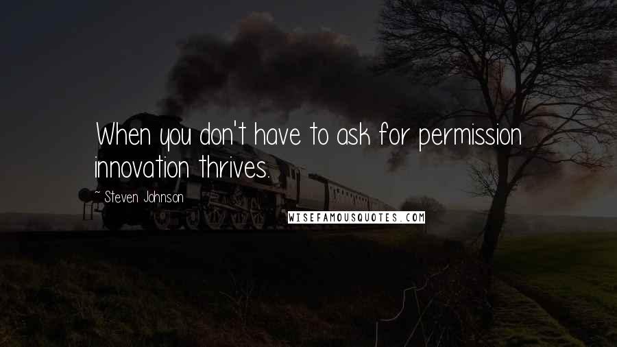 Steven Johnson Quotes: When you don't have to ask for permission innovation thrives.