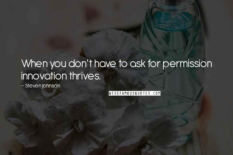 Steven Johnson Quotes: When you don't have to ask for permission innovation thrives.