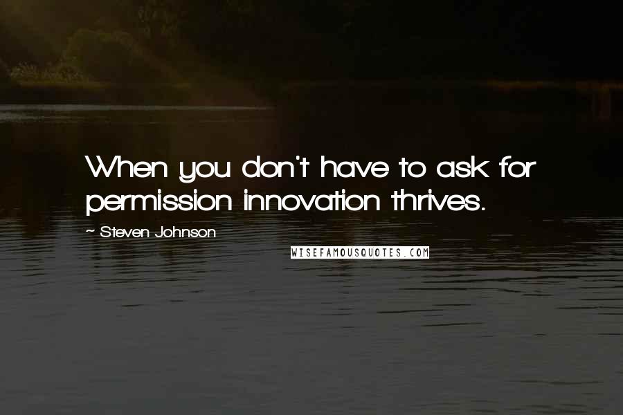 Steven Johnson Quotes: When you don't have to ask for permission innovation thrives.