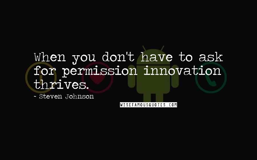 Steven Johnson Quotes: When you don't have to ask for permission innovation thrives.