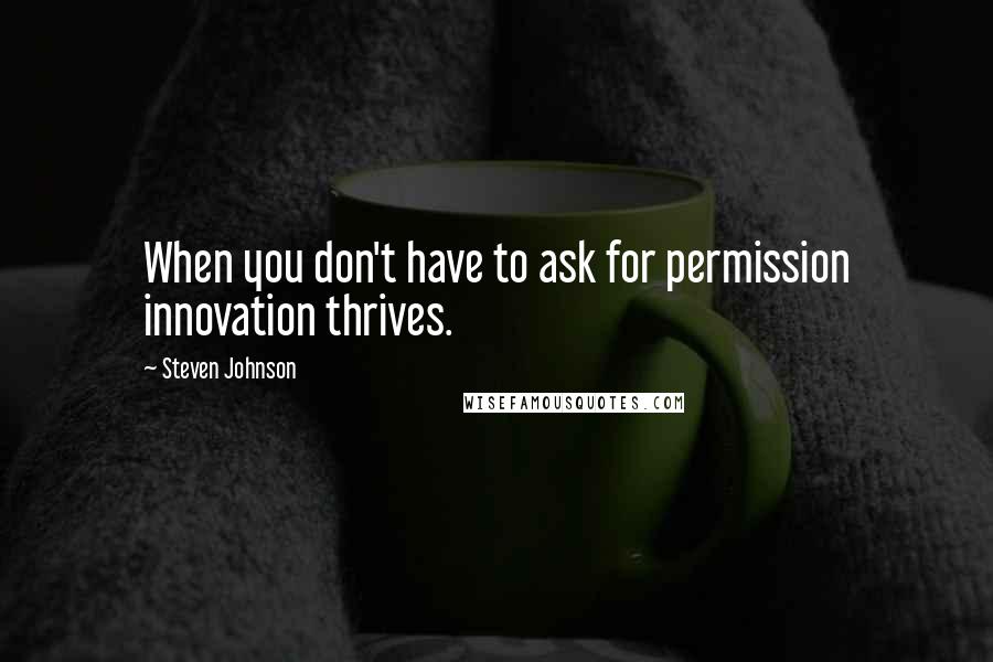 Steven Johnson Quotes: When you don't have to ask for permission innovation thrives.