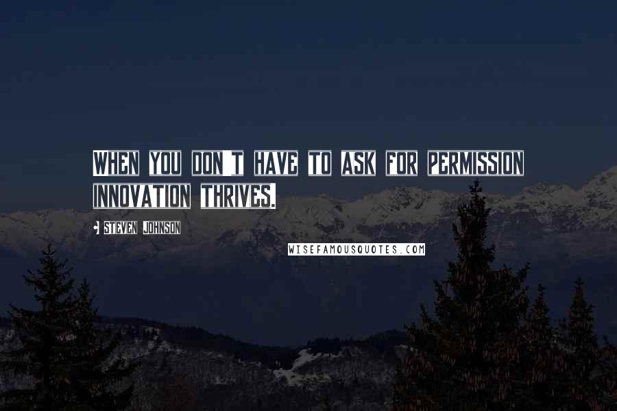 Steven Johnson Quotes: When you don't have to ask for permission innovation thrives.