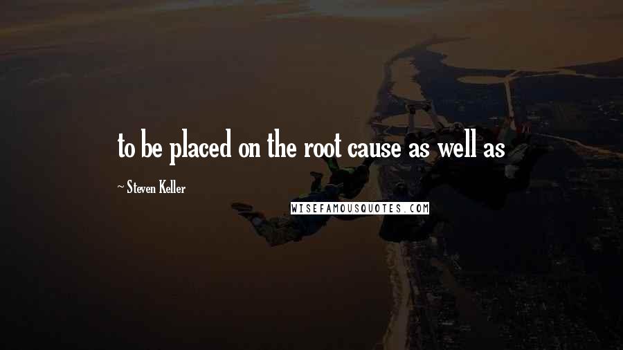 Steven Keller Quotes: to be placed on the root cause as well as