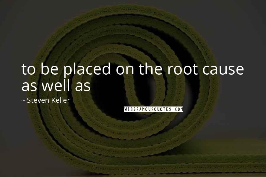 Steven Keller Quotes: to be placed on the root cause as well as