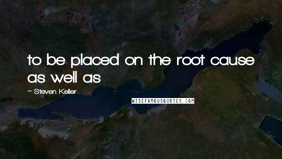 Steven Keller Quotes: to be placed on the root cause as well as