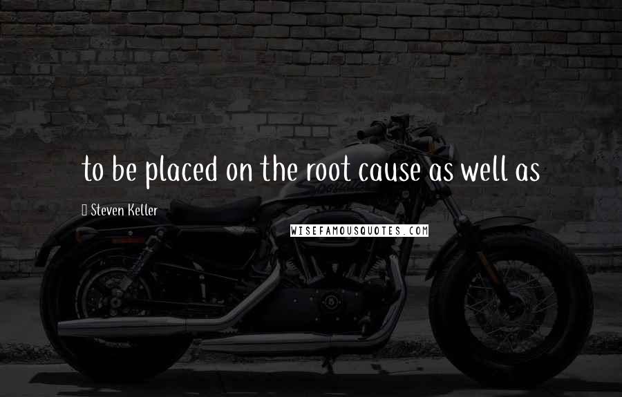 Steven Keller Quotes: to be placed on the root cause as well as