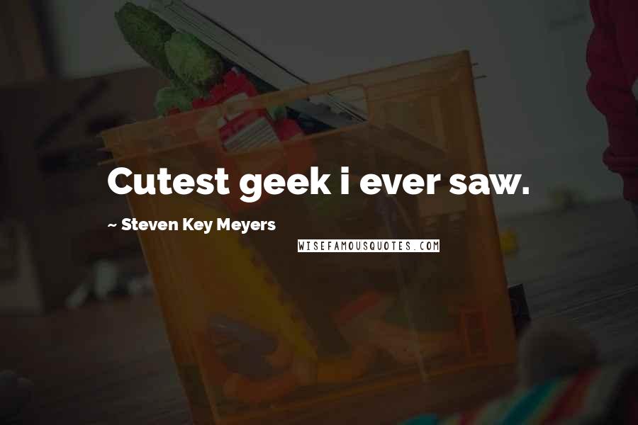 Steven Key Meyers Quotes: Cutest geek i ever saw.