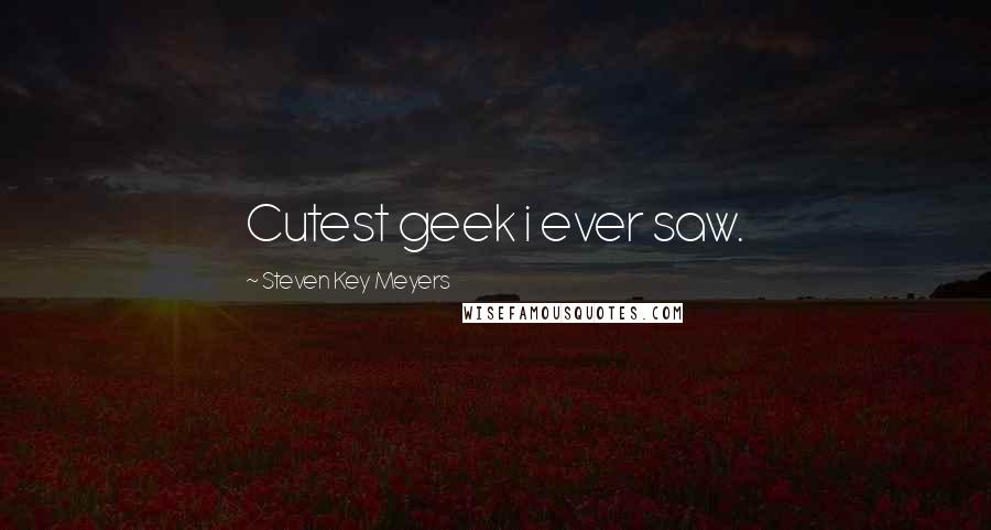 Steven Key Meyers Quotes: Cutest geek i ever saw.
