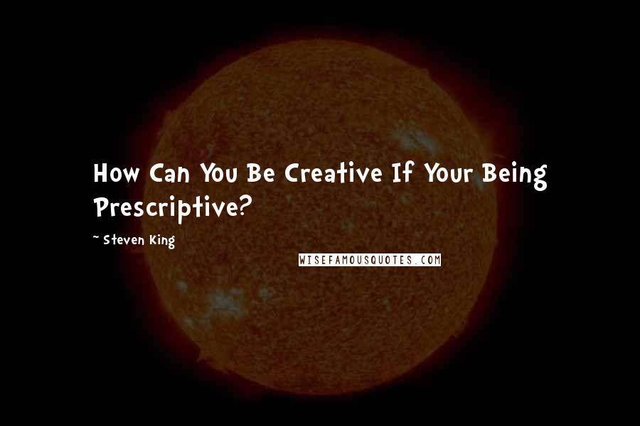 Steven King Quotes: How Can You Be Creative If Your Being Prescriptive?