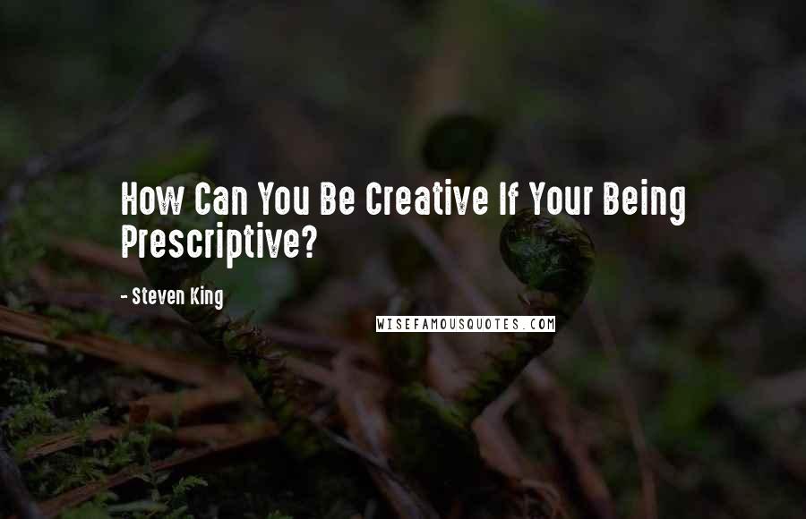 Steven King Quotes: How Can You Be Creative If Your Being Prescriptive?