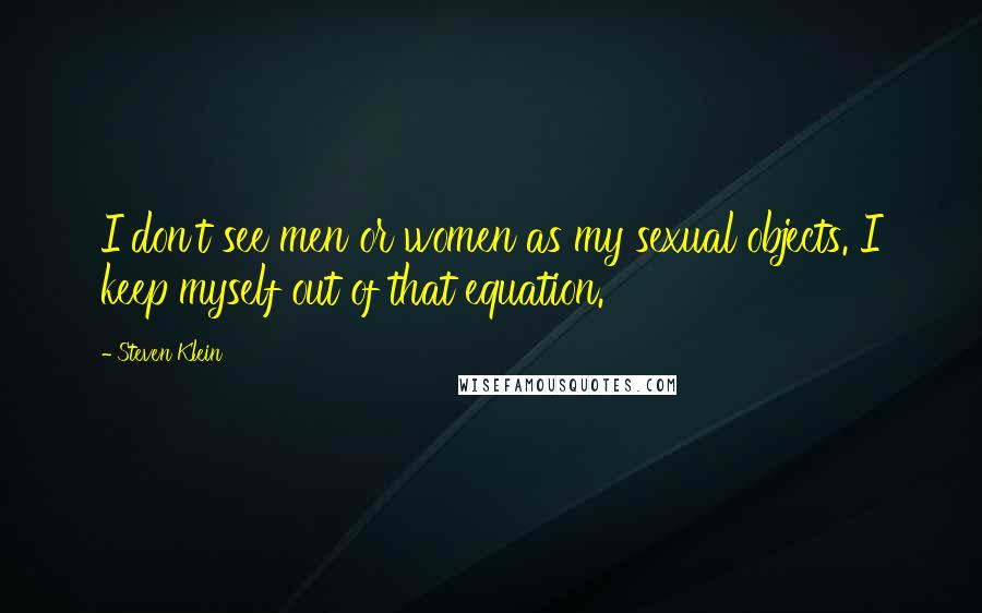 Steven Klein Quotes: I don't see men or women as my sexual objects. I keep myself out of that equation.