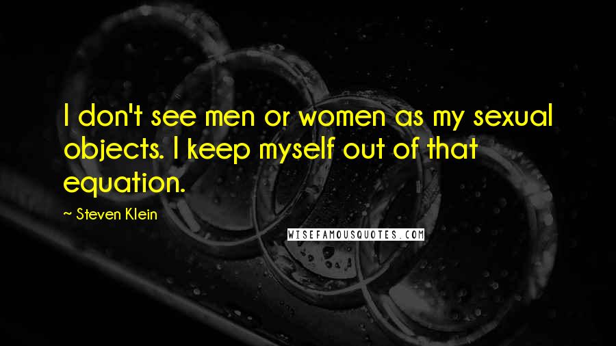 Steven Klein Quotes: I don't see men or women as my sexual objects. I keep myself out of that equation.