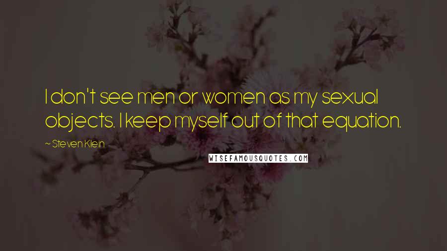 Steven Klein Quotes: I don't see men or women as my sexual objects. I keep myself out of that equation.