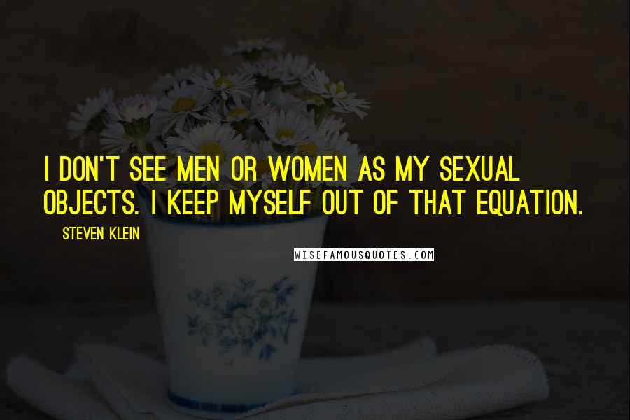 Steven Klein Quotes: I don't see men or women as my sexual objects. I keep myself out of that equation.