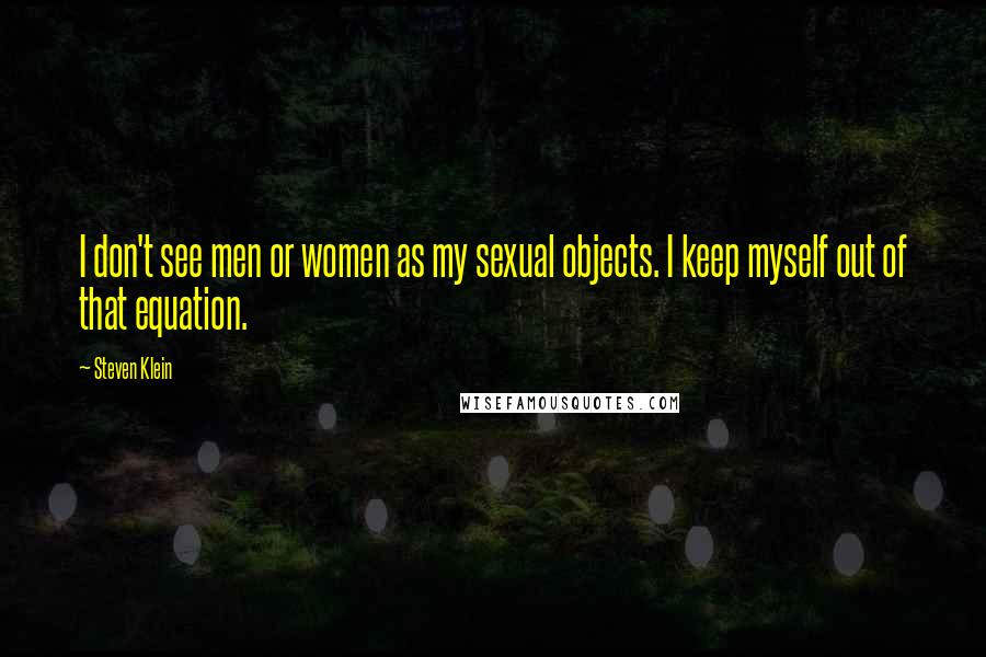 Steven Klein Quotes: I don't see men or women as my sexual objects. I keep myself out of that equation.