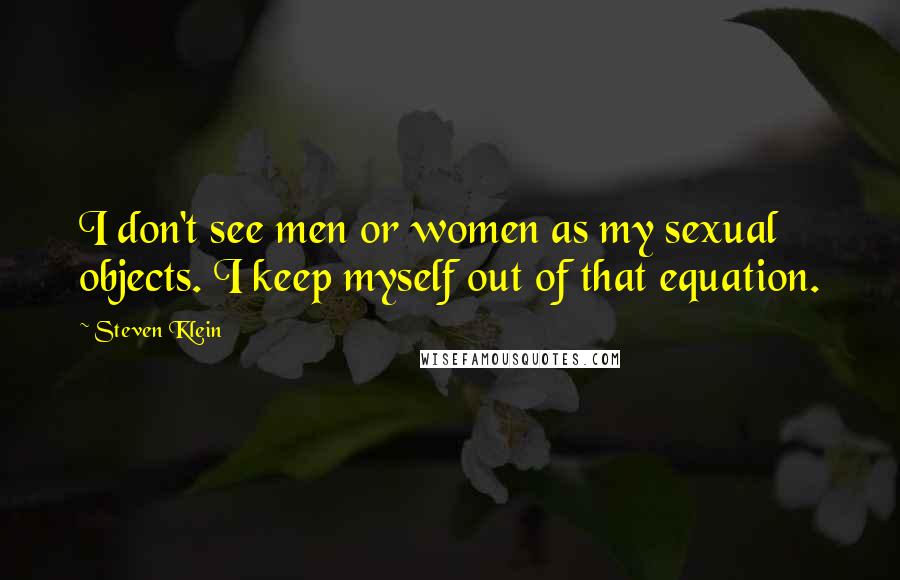 Steven Klein Quotes: I don't see men or women as my sexual objects. I keep myself out of that equation.