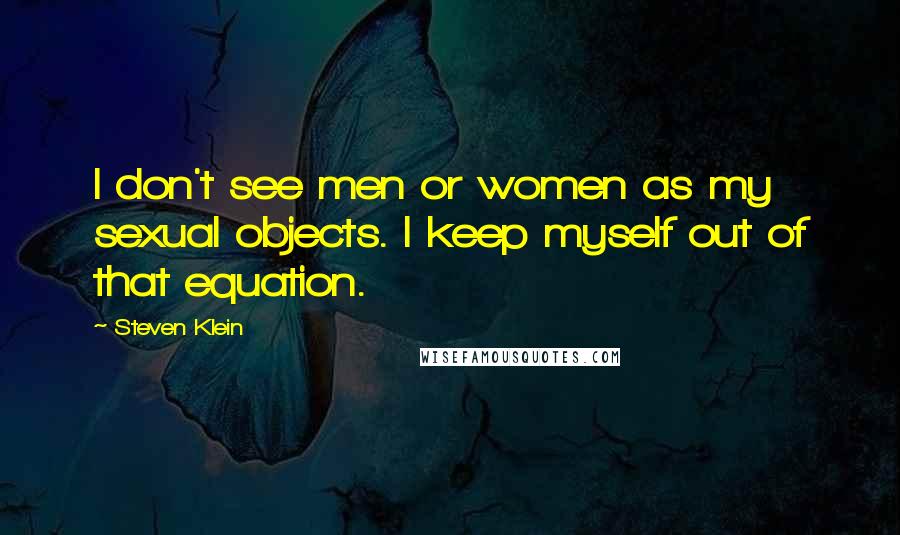 Steven Klein Quotes: I don't see men or women as my sexual objects. I keep myself out of that equation.