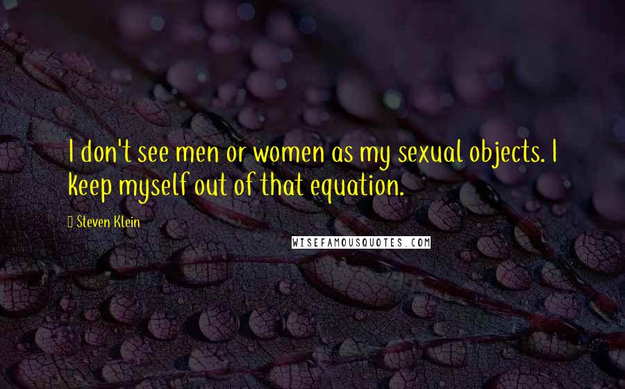 Steven Klein Quotes: I don't see men or women as my sexual objects. I keep myself out of that equation.