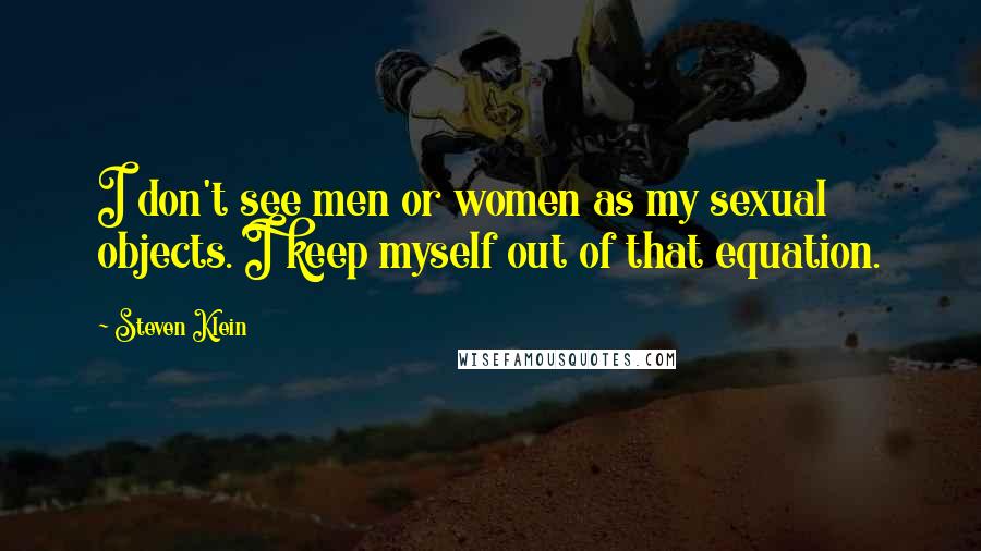 Steven Klein Quotes: I don't see men or women as my sexual objects. I keep myself out of that equation.
