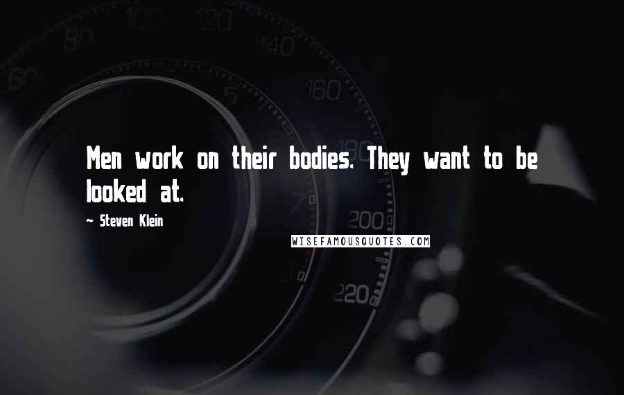 Steven Klein Quotes: Men work on their bodies. They want to be looked at.