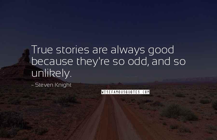 Steven Knight Quotes: True stories are always good because they're so odd, and so unlikely.