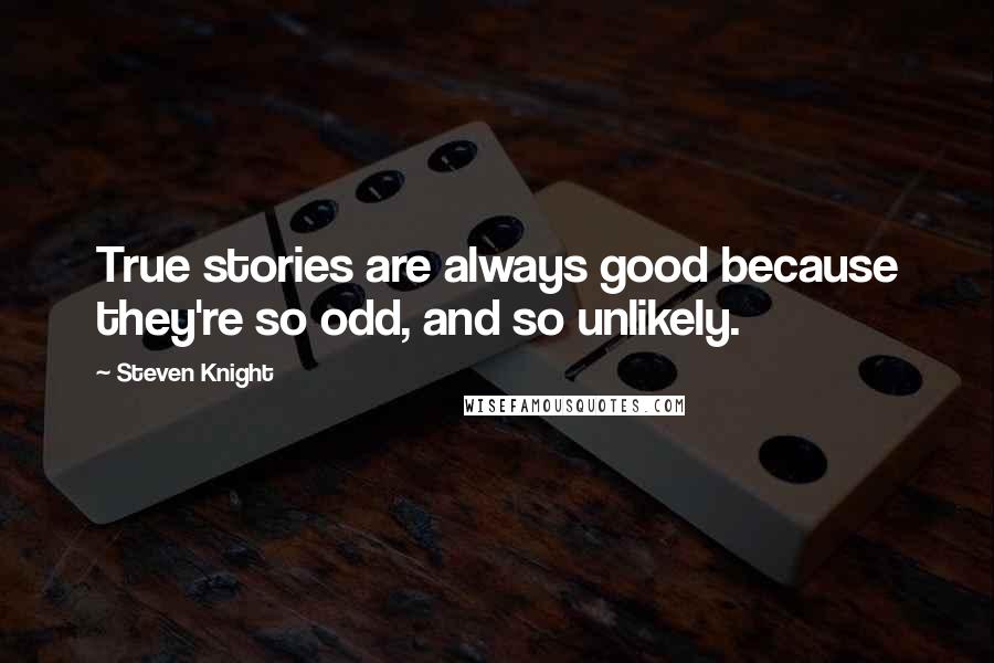 Steven Knight Quotes: True stories are always good because they're so odd, and so unlikely.