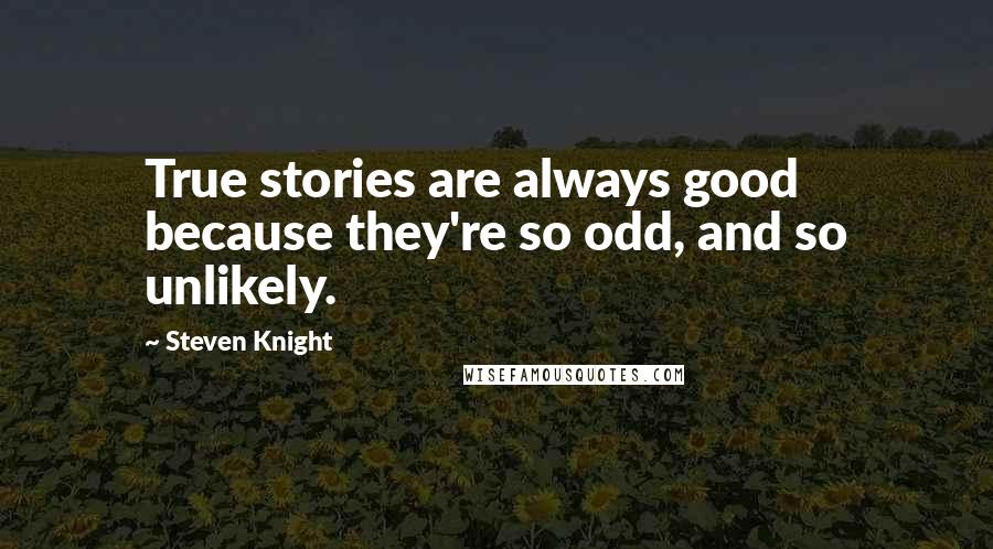 Steven Knight Quotes: True stories are always good because they're so odd, and so unlikely.