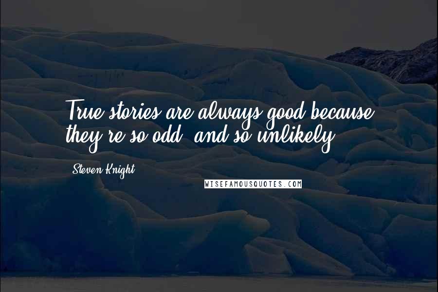 Steven Knight Quotes: True stories are always good because they're so odd, and so unlikely.
