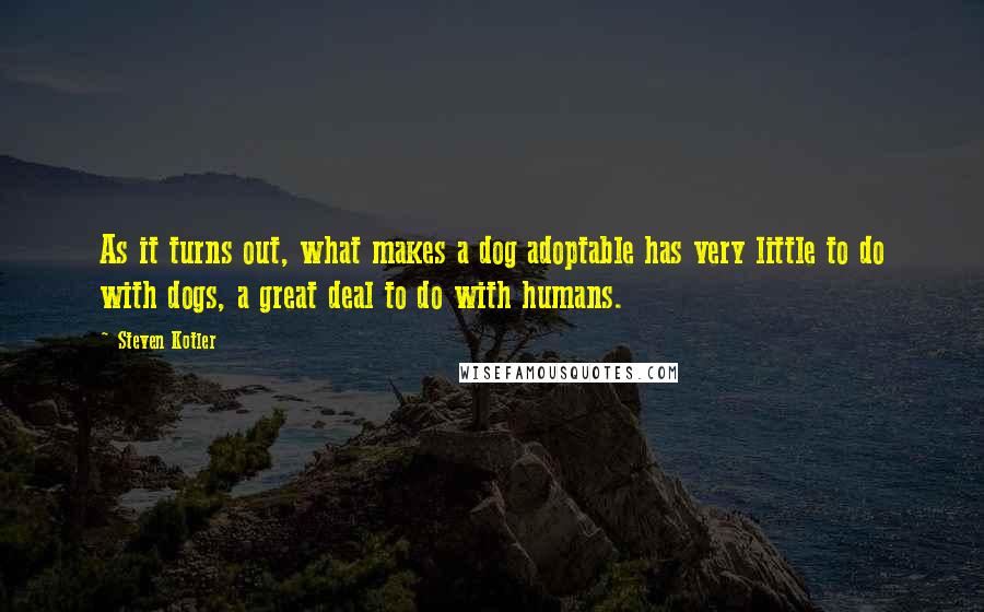 Steven Kotler Quotes: As it turns out, what makes a dog adoptable has very little to do with dogs, a great deal to do with humans.