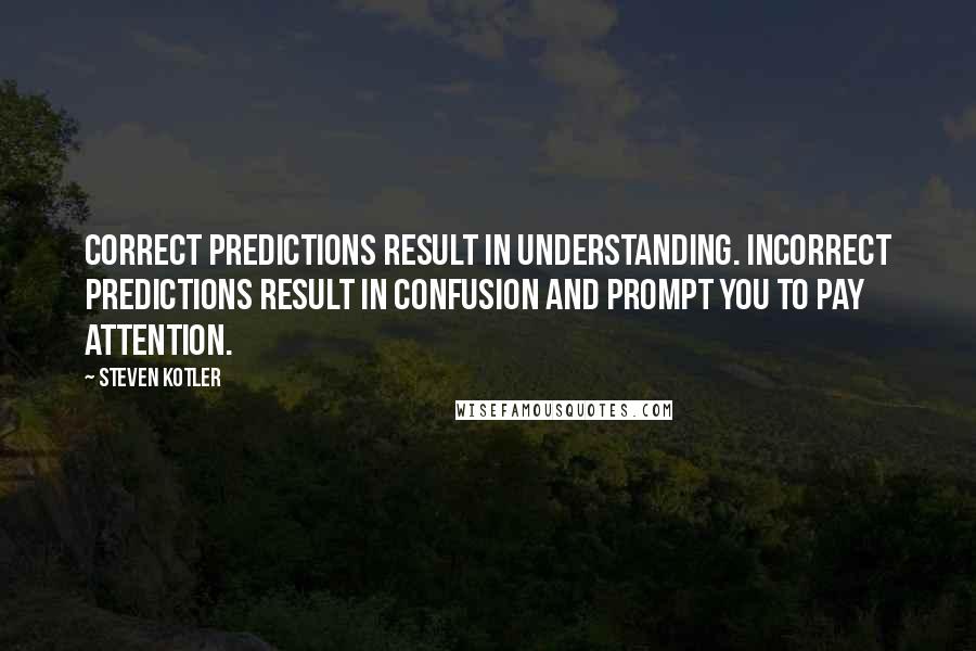 Steven Kotler Quotes: Correct predictions result in understanding. Incorrect predictions result in confusion and prompt you to pay attention.