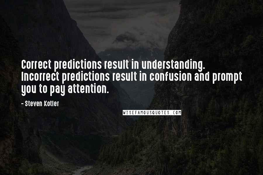 Steven Kotler Quotes: Correct predictions result in understanding. Incorrect predictions result in confusion and prompt you to pay attention.