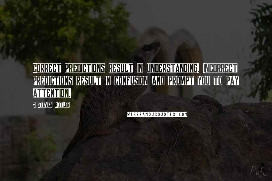 Steven Kotler Quotes: Correct predictions result in understanding. Incorrect predictions result in confusion and prompt you to pay attention.