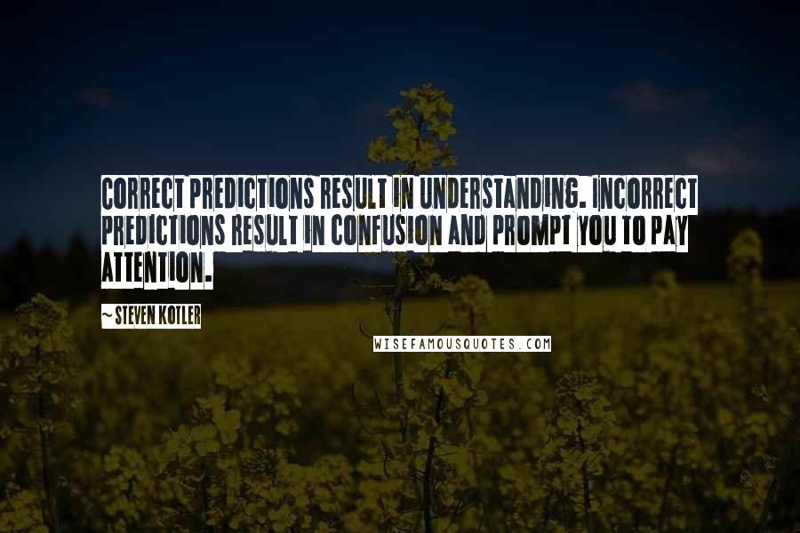 Steven Kotler Quotes: Correct predictions result in understanding. Incorrect predictions result in confusion and prompt you to pay attention.