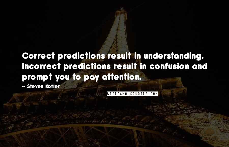 Steven Kotler Quotes: Correct predictions result in understanding. Incorrect predictions result in confusion and prompt you to pay attention.