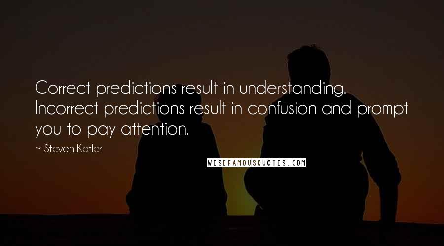 Steven Kotler Quotes: Correct predictions result in understanding. Incorrect predictions result in confusion and prompt you to pay attention.