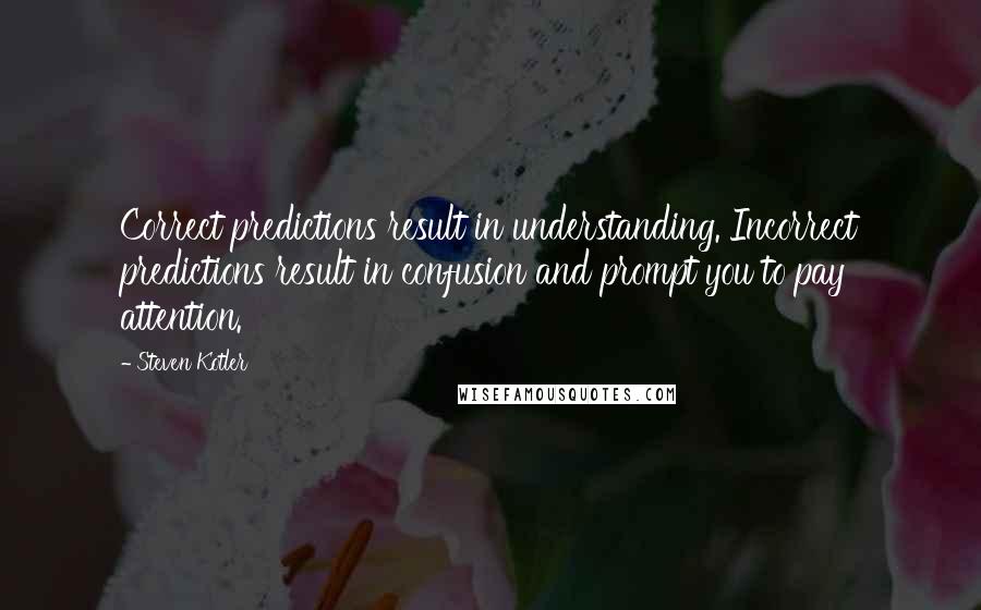 Steven Kotler Quotes: Correct predictions result in understanding. Incorrect predictions result in confusion and prompt you to pay attention.