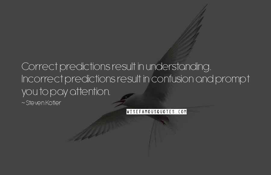 Steven Kotler Quotes: Correct predictions result in understanding. Incorrect predictions result in confusion and prompt you to pay attention.