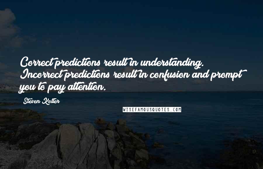 Steven Kotler Quotes: Correct predictions result in understanding. Incorrect predictions result in confusion and prompt you to pay attention.