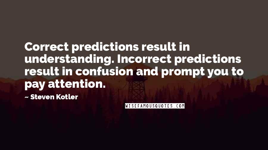 Steven Kotler Quotes: Correct predictions result in understanding. Incorrect predictions result in confusion and prompt you to pay attention.
