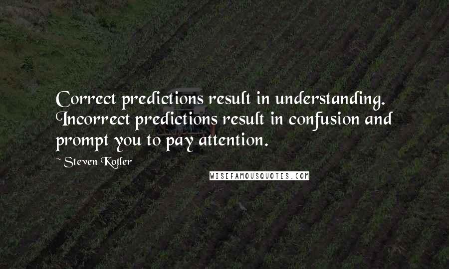 Steven Kotler Quotes: Correct predictions result in understanding. Incorrect predictions result in confusion and prompt you to pay attention.