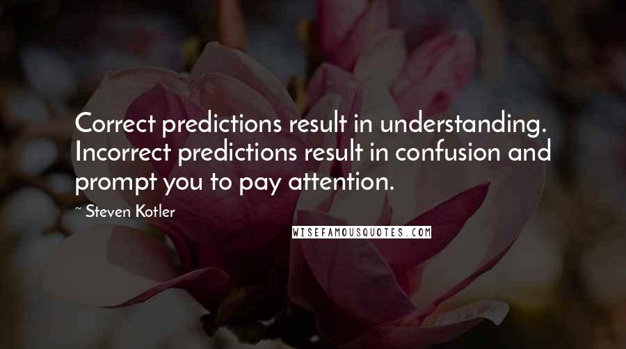 Steven Kotler Quotes: Correct predictions result in understanding. Incorrect predictions result in confusion and prompt you to pay attention.
