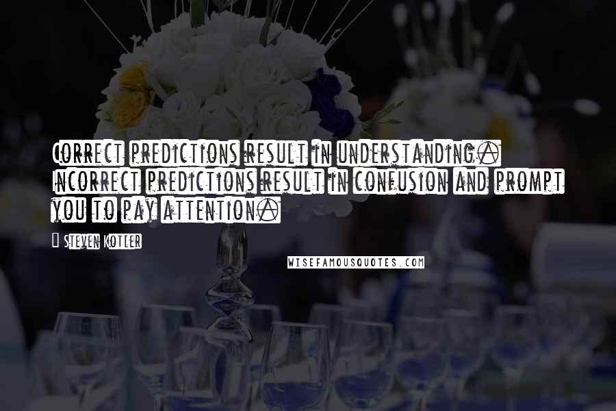 Steven Kotler Quotes: Correct predictions result in understanding. Incorrect predictions result in confusion and prompt you to pay attention.