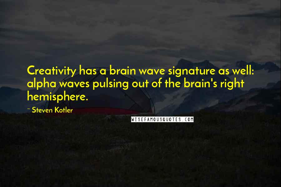 Steven Kotler Quotes: Creativity has a brain wave signature as well: alpha waves pulsing out of the brain's right hemisphere.