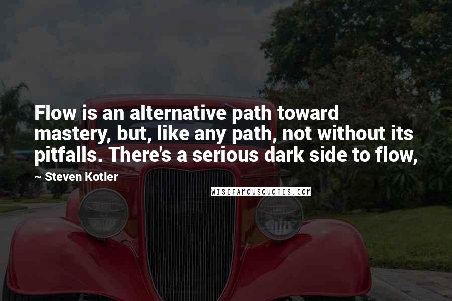 Steven Kotler Quotes: Flow is an alternative path toward mastery, but, like any path, not without its pitfalls. There's a serious dark side to flow,