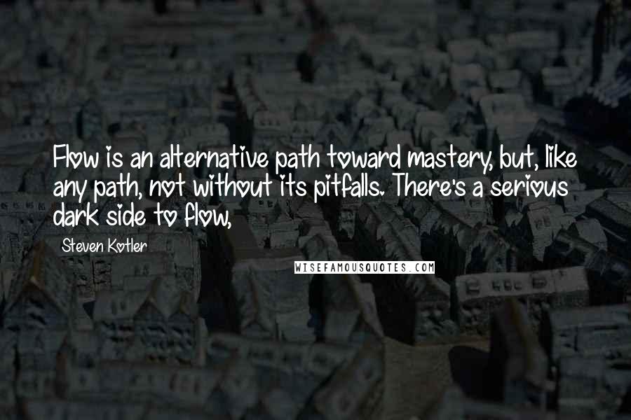 Steven Kotler Quotes: Flow is an alternative path toward mastery, but, like any path, not without its pitfalls. There's a serious dark side to flow,