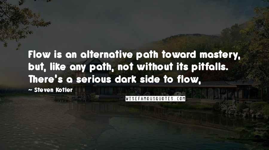 Steven Kotler Quotes: Flow is an alternative path toward mastery, but, like any path, not without its pitfalls. There's a serious dark side to flow,