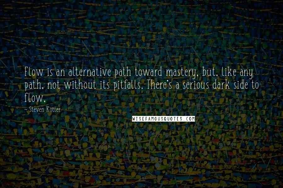 Steven Kotler Quotes: Flow is an alternative path toward mastery, but, like any path, not without its pitfalls. There's a serious dark side to flow,