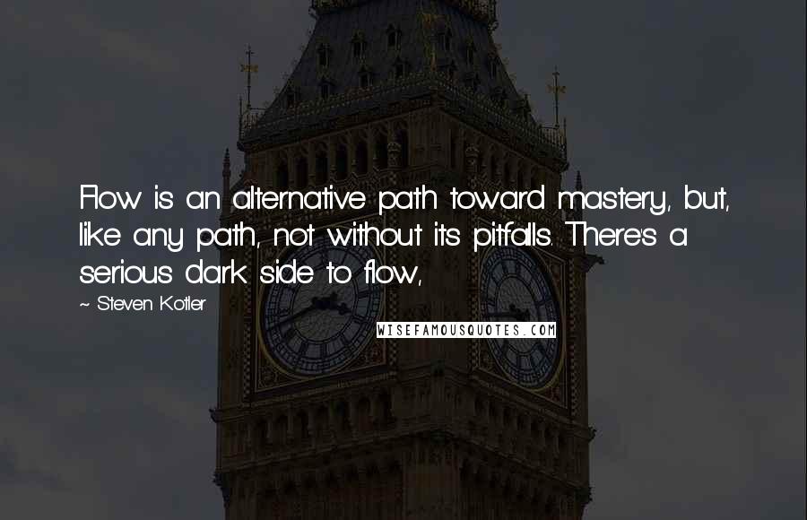 Steven Kotler Quotes: Flow is an alternative path toward mastery, but, like any path, not without its pitfalls. There's a serious dark side to flow,