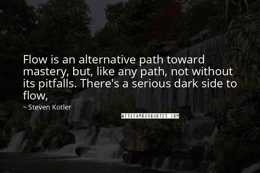 Steven Kotler Quotes: Flow is an alternative path toward mastery, but, like any path, not without its pitfalls. There's a serious dark side to flow,