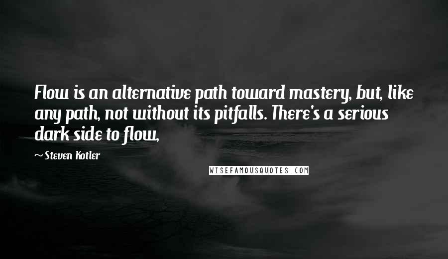 Steven Kotler Quotes: Flow is an alternative path toward mastery, but, like any path, not without its pitfalls. There's a serious dark side to flow,